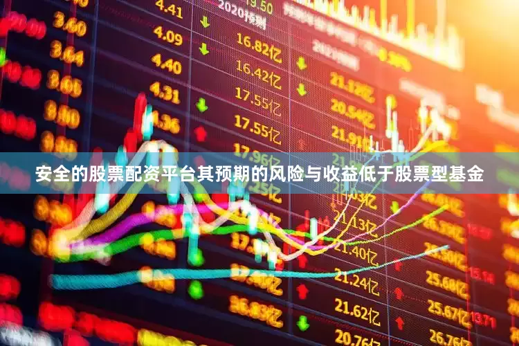 安全的股票配资平台其预期的风险与收益低于股票型基金