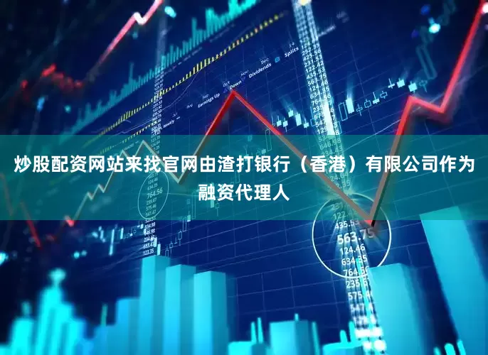 炒股配资网站来找官网由渣打银行（香港）有限公司作为融资代理人