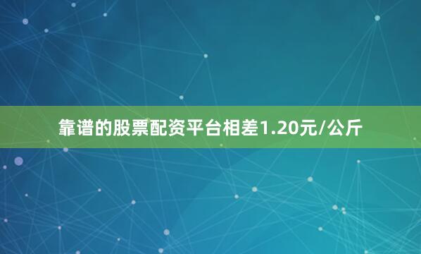 靠谱的股票配资平台相差1.20元/公斤