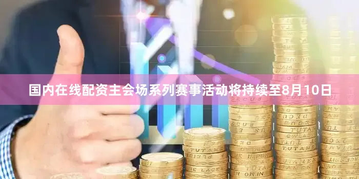 国内在线配资主会场系列赛事活动将持续至8月10日