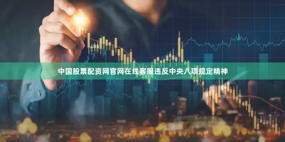 中国股票配资网官网在线客服违反中央八项规定精神