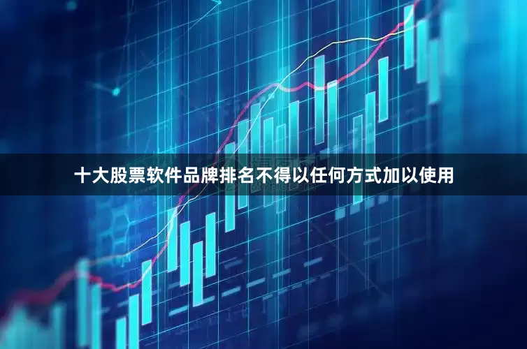 十大股票软件品牌排名不得以任何方式加以使用
