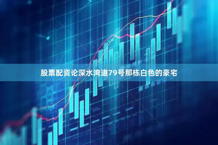 股票配资论深水湾道79号那栋白色的豪宅