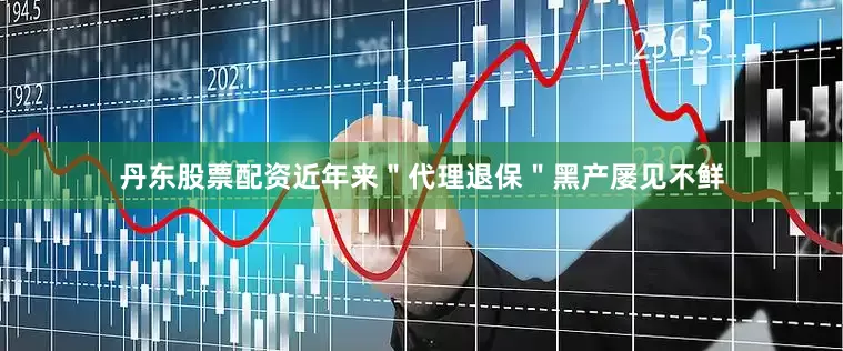 丹东股票配资近年来＂代理退保＂黑产屡见不鲜