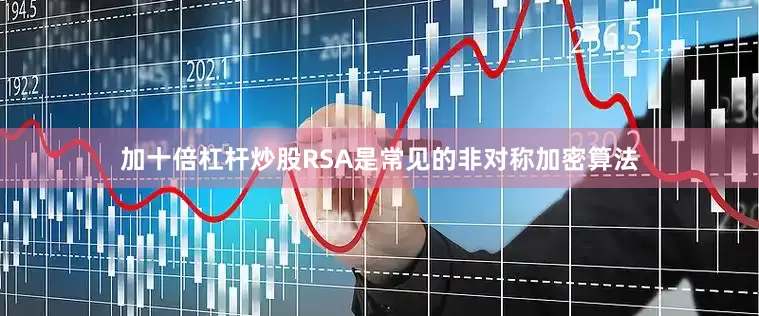 加十倍杠杆炒股RSA是常见的非对称加密算法