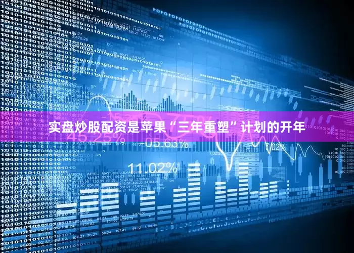 实盘炒股配资是苹果“三年重塑”计划的开年