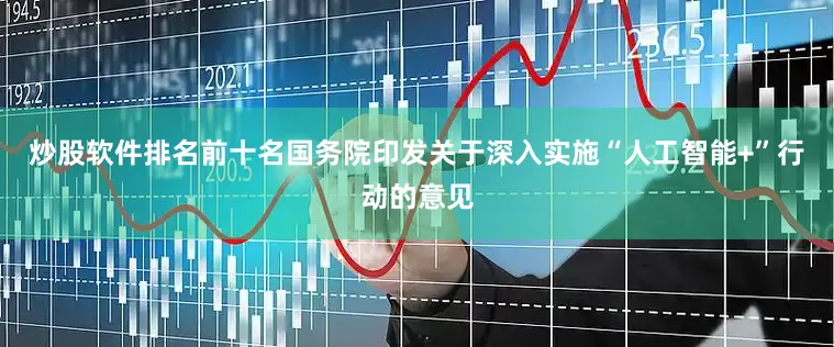 炒股软件排名前十名国务院印发关于深入实施“人工智能+”行动的意见